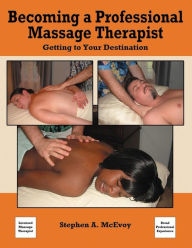 Title: Becoming a Professional Massage Therapist: Getting to Your Destination, Author: Stephen A McEvoy