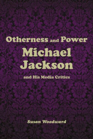 Title: Otherness and Power: Michael Jackson and His Media Critics, Author: Susan Woodward