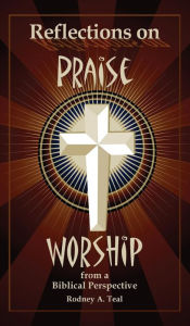Title: Reflections on Praise and Worship from a Biblical Perspective, Author: Rodney a Teal