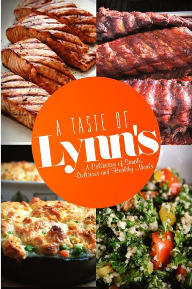 A Taste Of Lynn's: A Collection of Simple, Delicious and Healthy Meals