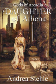 Title: Gods of Arcadia: Daughter of Athena, Author: Andrea Stehle