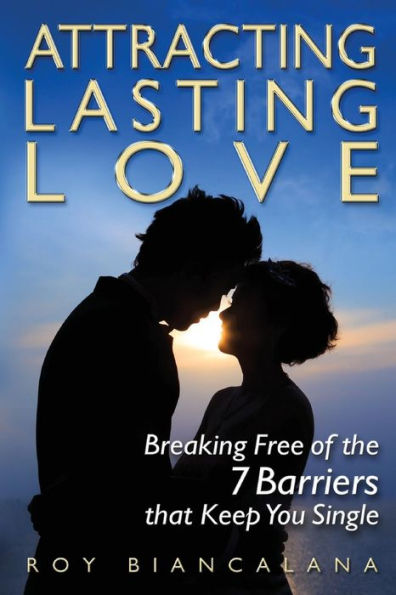 Attracting Lasting Love: Breaking Free of the 7 Barriers that Keep You Single