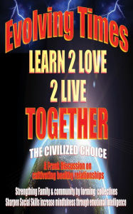 Title: Evolving Times Learn 2 Love 2 Live Together: The Civilized Choice A Frank Discussion on cultivating healthy relationships, Author: Darric May
