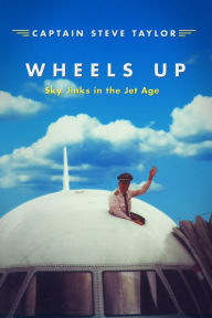 Title: Wheels Up: Sky Jinks in the Jet Age, Author: Steve Taylor
