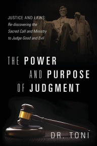 Title: The Power and Purpose of Judgment: Justice and Laws: Re-discovering the Sacred Call and Ministry to Judge Good and Evil, Author: Dr. Toni