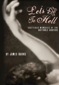 Title: Let's Go to Hell: Scattered Memories of the Butthole Surfers, Author: James Burns