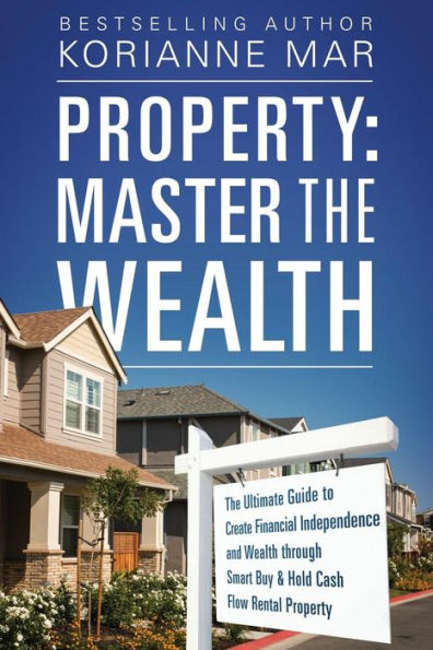 Property: Master The Wealth: Ultimate Guide to Create Financial Independence and Wealth through Smart Buy & Hold Cash Flow Rental Property