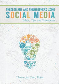 Title: Theologians and Philosophers Using Social Media: Advice, Tips, and Testimonials, Author: Thomas Jay Oord