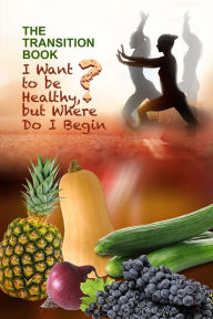 Title: The Transition Book: I Want to be Healthy but Where Do I Begin?, Author: Zkee