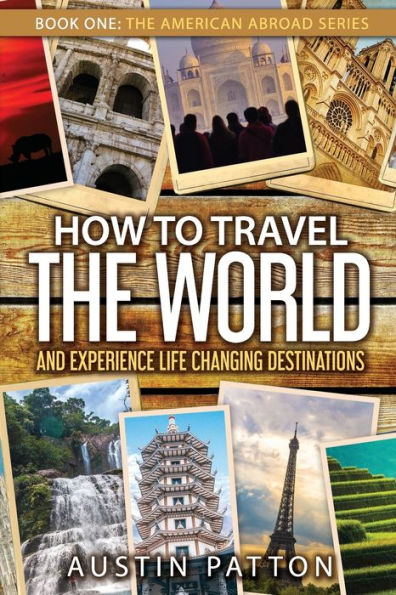 How to Travel the World and Experience Life Changing Destinations