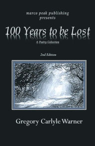 Title: 100 Years to be Lost: A Poetry Collection, 2nd Edition, Author: Gregory Carlyle Warner