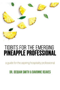 Title: Tidbits for the Emerging Pineapple Professional: A Guide for the Aspiring Hospitality Professional, Author: Dr. Dequan Smith