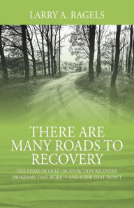 Title: There Are Many Roads to Recovery: The Story of Over 100 Addiction Recovery Programs That Work --- and a Few That Didn't, Author: Larry a Ragels