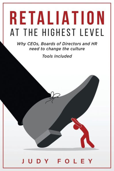 RETALIATION AT THE HIGHEST LEVELS: Why CEOs, Boards of Directors and HR need to change the culture