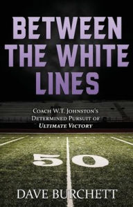 Title: Between the White Lines: Coach W.T. Johnston's Determined Pursuit of Ultimate Victory, Author: Dave Burchett