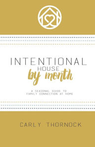 Title: Intentional House by Month: A Seasonal Guide to Family Connection at Home, Author: Carly Thornock