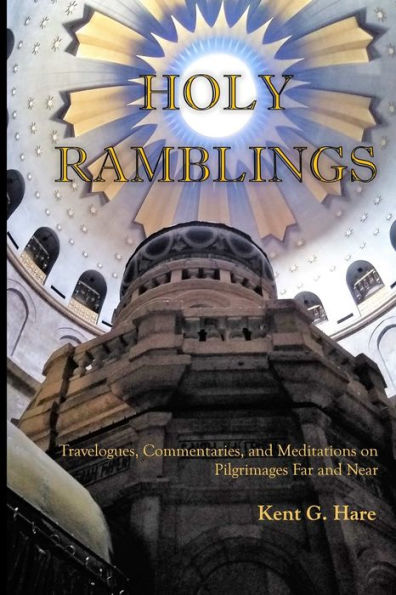 Holy Ramblings: Travelogues, Commentaries, and Meditations On Pilgrimages Far and Near