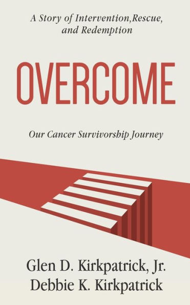 OVERCOME: A STORY OF INTERVENTION, RESCUE, AND REDEMPTION: OUR CANCER SURVIVORSHIP JOURNEY