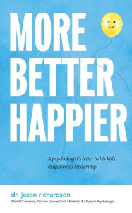 Title: More Better Happier: A psychologist's letter to his kids, disguised as leadership, Author: Jason Richardson