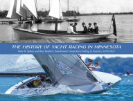 Title: The History of Yacht Racing in Minnesota: How Its Sailors and Boat Builders Transformed Competitive Sailing in America: 1870-2022, Author: Tim p. browne