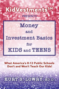 Epub free ebooks downloads KidVestments sm Presents... Money and Investment Basics for Kids and Teens: What America's K-12 Public Schools Don't and Won't Teach Our Kids! by Kurt S. Lowry Ed.D., Kurt S. Lowry Ed.D. PDB