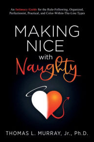 Title: Making Nice with Naughty: An Intimacy Guide for the Rule-Following, Organized, Perfectionist, Practical, and Color-Within-The-Line Types, Author: Thomas L Murray