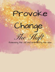Title: Provoke Change- The Shift: Releasing the old and embracing the new, Author: Gresham