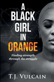 Title: A Black Girl In Orange: Finding strength through the struggle, Author: Vulcain