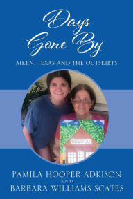 Title: Days Gone By: Aiken, Texas and the Outskirts, Author: Pamila Hooper Adkison