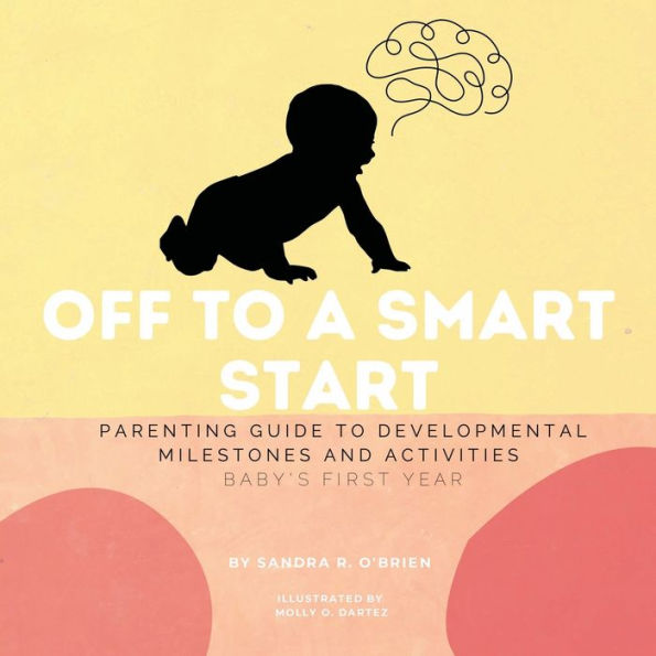 Off To A Smart Start: Parenting Guide to Developmental Milestones And Activities Baby's First Year