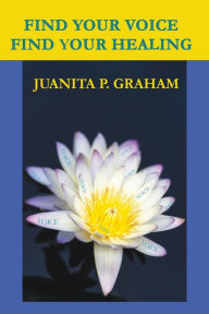 Title: Find Your Voice Find Your Healing, Author: Juanita Graham