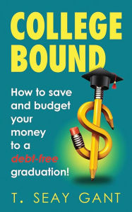 Title: College Bound: How to Save and Budget Your Money to a debt-free Graduation, Author: Toya Seay Gant