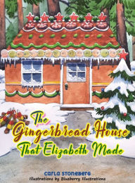 Title: The Gingerbread House That Elizabeth Made, Author: Carla Stoneberg