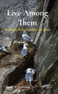 Title: Live Among Them: Building Relationships for Jesus, Author: Mark S Disbrow