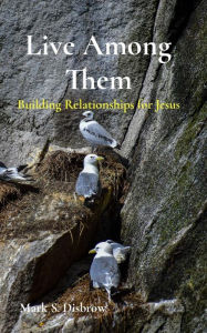 Title: Live Among Them: Building Relationships for Jesus, Author: Mark S Disbrow