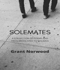 Title: Solemates: A collection of poems and prose dedicated to walking, Author: Grant A Norwood