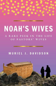 Title: NOAH'S WIVES: A Rare Peek In The Life Of Pastors' Wives, Author: Muriel Davidson