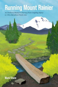 Title: Running Mount Rainier: An Ordinary Runner's Journey from Crippling Injury to Ultra Marathon Finish Line, Author: Mark Stone