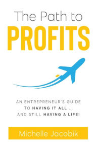 Free electronic e books download The Path to Profits: An Entrepreneur's Guide To Having It All... And Still Having A Life!