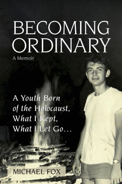 Becoming Ordinary: A Youth Born of the Holocaust, What I Kept, Let Go...