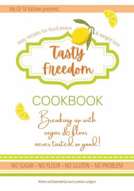 Title: Tasty Freedom Cookbook: Breaking Up with Sugar & Flour Never Tasted So Good!, Author: Laurie Louthain Lundgren