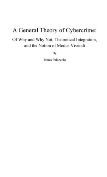 A General Theory of Cybercrime: Of Why and Why Not, Theoretical Integration, and the Notion of Modus Vivendi: