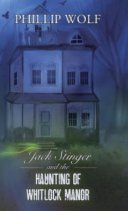 Title: Jack Stinger and the Haunting of Whitlock Manor, Author: Phillip Wolf