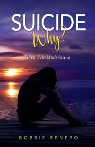 Title: Suicide... Why? Help Me Understand, Author: Bobbie Renfro