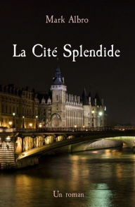 Title: La Cité Splendide: Un roman, Author: Mark Albro