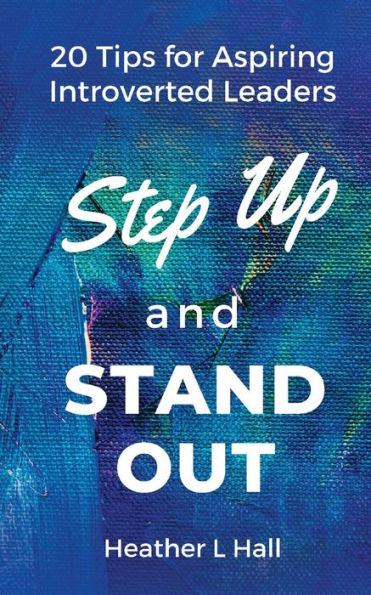 Step Up and Stand Out: 20 Tips for Aspiring Introverted Leaders