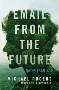 Title: Email from the Future: Notes from 2084, Author: Michael Rogers