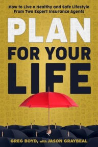 Title: Plan for Your Life: How to Live a Healthy and Safe Lifestyle From Two Expert Insurance Agents, Author: Jason Graybeal