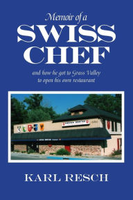 Title: Memoir of a Swiss Chef: and how he got to Grass Valley to open his own restaurant, Author: Karl Resch