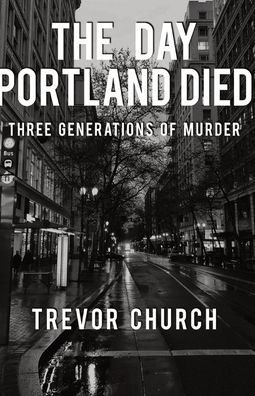 The Day Portland Died: Three Generations of Murder